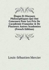 ?loges Et Discours Philosophiques Qui Ont Concouru Pour Les Prix De L'academie Fran?oise &amp; De Plusieurs Autres Academies (French Edition)