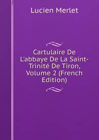 Cartulaire De L'abbaye De La Saint-Trinit? De Tiron, Volume 2 (French Edition)