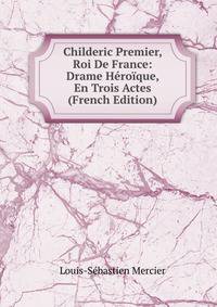 Childeric Premier, Roi De France: Drame Heroique, En Trois Actes (French Edition)