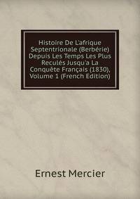 Histoire De L'afrique Septentrionale (Berb?rie) Depuis Les Temps Les Plus Recul?s Jusqu'a La Conqu?te Fran?ais (1830), Volume 1 (French Edition)
