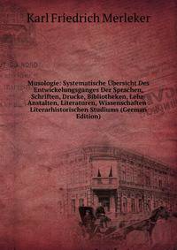 Musologie: Systematische Ubersicht Des Entwickelungsganges Der Sprachen, Schriften, Drucke, Bibliotheken, Lehr-Anstalten, Literaturen, Wissenschaften . Literarhistorischen Studiums (German Edition)