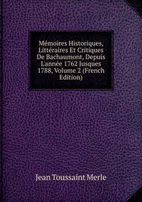 M?moires Historiques, Litt?raires Et Critiques De Bachaumont, Depuis L'ann?e 1762 Jusques 1788, Volume 2 (French Edition)