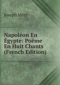 Napoleon En Egypte: Poeme En Huit Chants (French Edition)