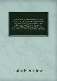 The Noble and Renowned History of Guy Earl of Warwick: Containing a Full and True Account of His Many Famous and Valiant Actions, Remarkable and Brave . Noble and Renowned Victories (German Edition)
