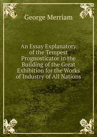 An Essay Explanatory of the Tempest Prognosticator in the Building of the Great Exhibition for the Works of Industry of All Nations