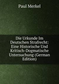 Die Urkunde Im Deutschen Strafrecht: Eine Historische Und Kritisch-Dogmatische Untersuchung (German Edition)