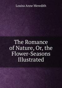 The Romance of Nature, Or, the Flower-Seasons Illustrated