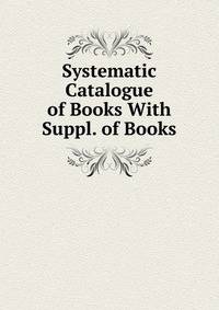 Systematic Catalogue of Books With Suppl. of Books