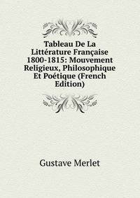Tableau De La Litterature Francaise 1800-1815: Mouvement Religieux, Philosophique Et Poetique (French Edition)