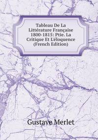 Tableau De La Litt?rature Fran?aise 1800-1815: Ptie. La Critique Et L'?loquence (French Edition)