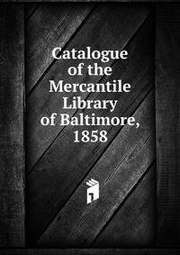 Catalogue of the Mercantile Library of Baltimore, 1858