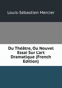 Du Th??tre, Ou Nouvel Essai Sur L'art Dramatique (French Edition)