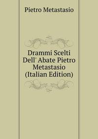 Drammi Scelti Dell' Abate Pietro Metastasio (Italian Edition)