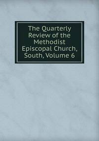 The Quarterly Review of the Methodist Episcopal Church, South, Volume 6