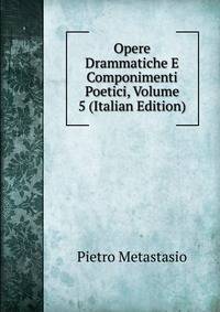 Opere Drammatiche E Componimenti Poetici, Volume 5 (Italian Edition)