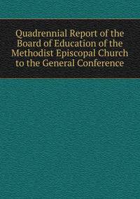 Quadrennial Report of the Board of Education of the Methodist Episcopal Church to the General Conference