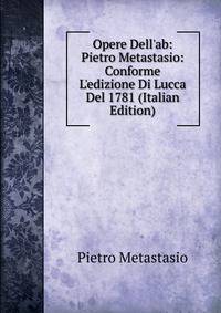 Opere Dell'ab: Pietro Metastasio: Conforme L'edizione Di Lucca Del 1781 (Italian Edition)