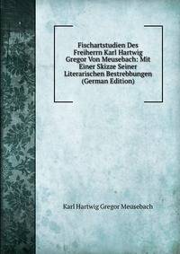 Fischartstudien Des Freiherrn Karl Hartwig Gregor Von Meusebach: Mit Einer Skizze Seiner Literarischen Bestrebbungen (German Edition)