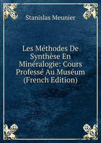 Les Methodes De Synthese En Mineralogie: Cours Professe Au Museum (French Edition)