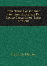 Coniecturae Caesarianae: (Seorsum Expressae Ex Lexico Caesariano) (Latin Edition)
