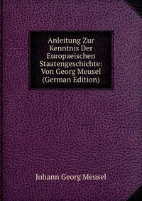 Anleitung Zur Kenntnis Der Europaeischen Staatengeschichte: Von Georg Meusel (German Edition)