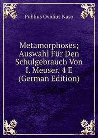 Metamorphoses; Auswahl Fur Den Schulgebrauch Von I. Meuser. 4 E (German Edition)