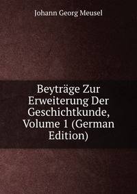 Beytrage Zur Erweiterung Der Geschichtkunde, Volume 1 (German Edition)