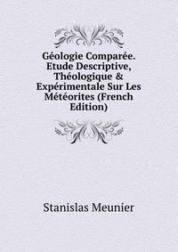 G?ologie Compar?e. Etude Descriptive, Th?ologique &amp; Exp?rimentale Sur Les M?t?orites (French Edition)