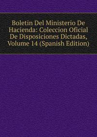 Boletin Del Ministerio De Hacienda: Coleccion Oficial De Disposiciones Dictadas, Volume 14 (Spanish Edition)