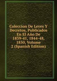 Coleccion De Leyes Y Decretos, Publicados En El Ano De 1839-41, 1844-48, 1850, Volume 2 (Spanish Edition)