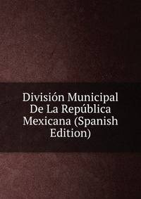 Division Municipal De La Republica Mexicana (Spanish Edition)