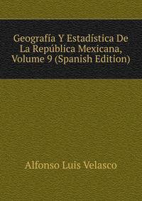 Geografia Y Estadistica De La Republica Mexicana, Volume 9 (Spanish Edition)