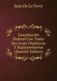 Constitucion Federal Con Todas Sus Leyes Organicas Y Reglamentarias (Spanish Edition)