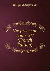 Vie privee de Louis XV (French Edition)