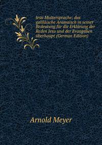 Jesu Muttersprache; das galilaische Aramaisch in seiner Bedeutung fur die Erklarung der Reden Jesu und der Evangelien uberhaupt (German Edition)