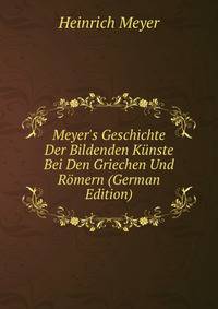 Meyer's Geschichte Der Bildenden K?nste Bei Den Griechen Und R?mern (German Edition)