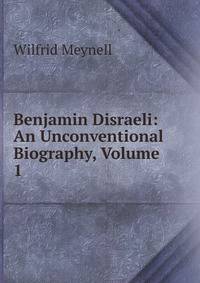 Benjamin Disraeli: An Unconventional Biography, Volume 1