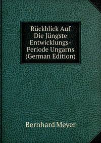 Ruckblick Auf Die Jungste Entwicklungs-Periode Ungarns (German Edition)