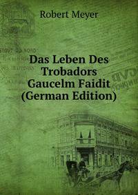 Das Leben Des Trobadors Gaucelm Faidit (German Edition)