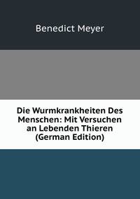 Die Wurmkrankheiten Des Menschen: Mit Versuchen an Lebenden Thieren (German Edition)