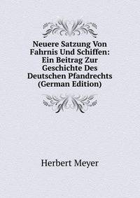 Neuere Satzung Von Fahrnis Und Schiffen: Ein Beitrag Zur Geschichte Des Deutschen Pfandrechts (German Edition)