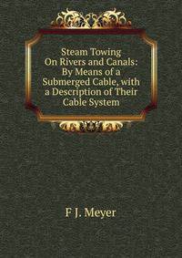 Steam Towing On Rivers and Canals: By Means of a Submerged Cable, with a Description of Their Cable System