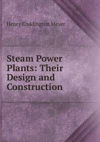 Steam Power Plants: Their Design and Construction