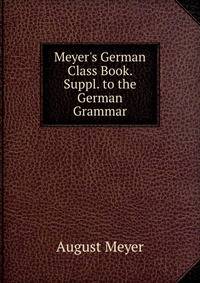 Meyer's German Class Book. Suppl. to the German Grammar