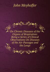 On Chronic Diseases of the Organs of Respiration: Being a Series of Clinical Observations On Diseases of the Air-Passages and the Lungs