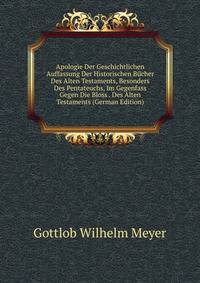 Apologie Der Geschichtlichen Auffassung Der Historischen Bucher Des Alten Testaments, Besonders Des Pentateuchs, Im Gegenfass Gegen Die Bloss . Des Alten Testaments (German Edition)