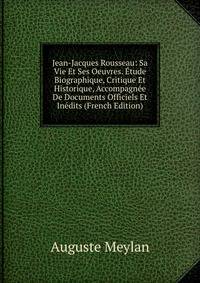 Jean-Jacques Rousseau: Sa Vie Et Ses Oeuvres. Etude Biographique, Critique Et Historique, Accompagnee De Documents Officiels Et Inedits (French Edition)