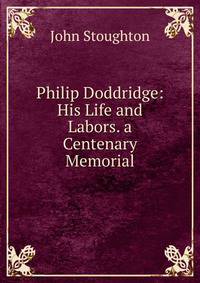 Philip Doddridge: His Life and Labors. a Centenary Memorial