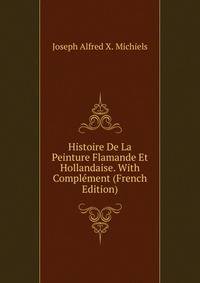 Histoire De La Peinture Flamande Et Hollandaise. With Complement (French Edition)