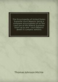 The Encyclopedia of United States Supreme court Reports; being a complete encyclopedia of all the case law of the federal Supreme court up to and . court Reports (book 51 Lawyers' edition)